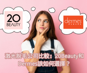 激光脫毛公司比較：20Beauty和Dermes該如何選擇？