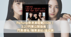 Perfume香港演唱會2024 3.27門票公開發售 門票價格購票連結座位表