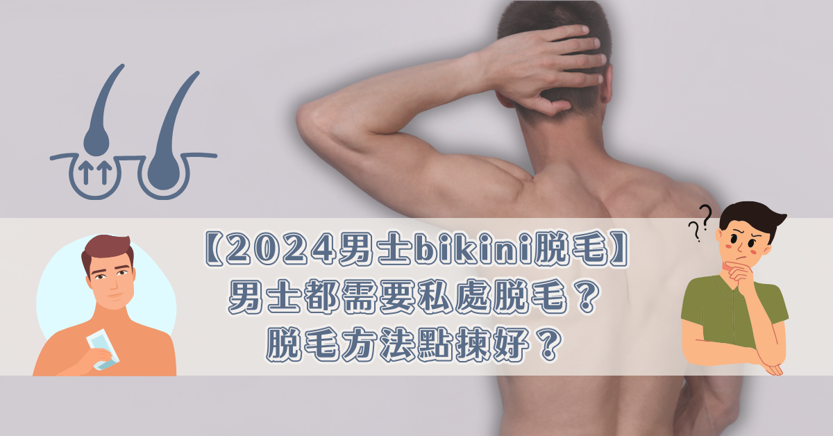 【2024男士bikini脫毛】男士都需要私處脫毛？脫毛方法點揀好？