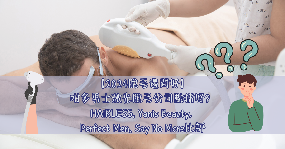 【2024脫毛邊間好】 咁多男士激光脫毛公司點揀好？ HAiRLESS, Yanis Beauty, Perfect Men, Say No More比評