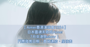 【Aimer香港演唱會2024】日本靈魂系歌姬Aimer7月來港開show 門票發售日期、買飛連結、座位表