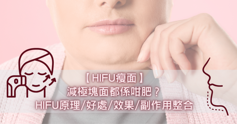 【HIFU瘦面】減極塊面都係咁肥？HIFU原理_好處_效果_副作用整合