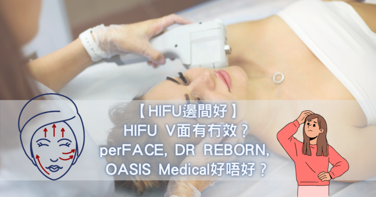 【HIFU邊間好】HIFU V面有冇效？perFACE, DR REBORN, OASIS Medical好唔好？