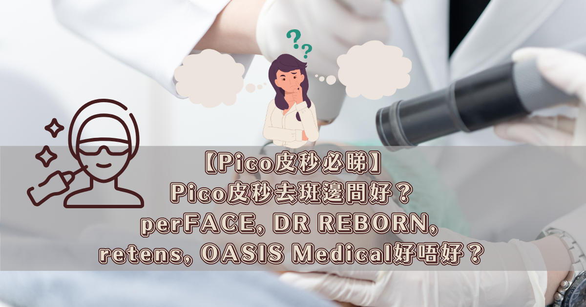 【Pico皮秒必睇】Pico皮秒去斑邊間好？perFACE, DR REBORN, retens, OASIS Medical好唔好？