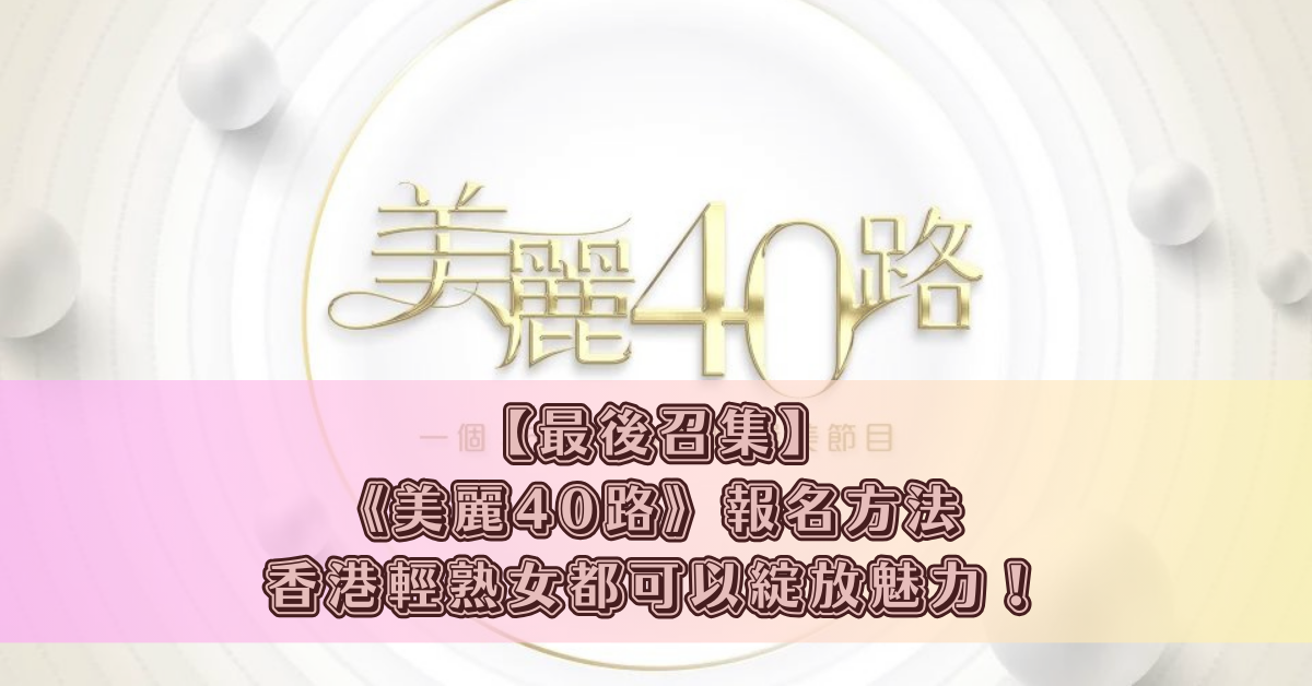 【最後召集】《美麗40路》報名方法 _ 香港輕熟女都可以綻放魅力！