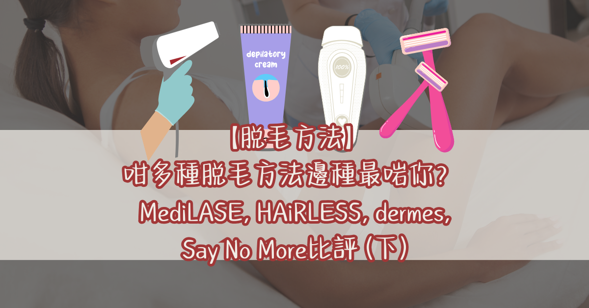 【脫毛方法】咁多種脫毛方法邊種最啱你？ MediLASE, HAiRLESS, dermes, Say No More比評 (下)