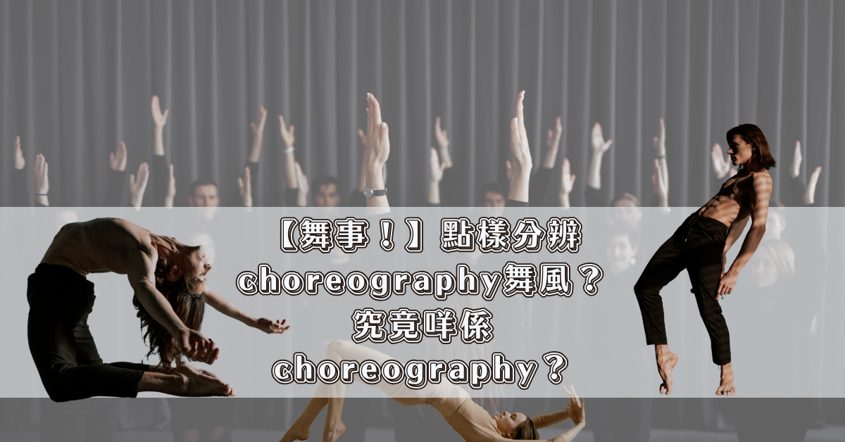 【舞事！】點樣分辨choreography舞風？究竟咩係choreography？