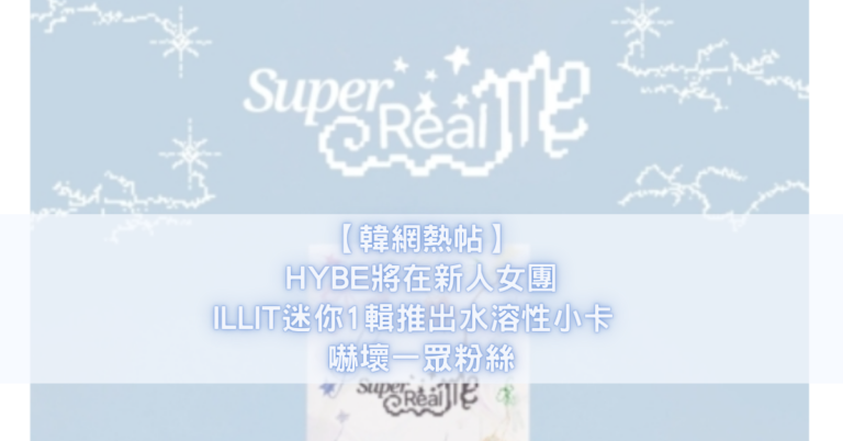 【韓網熱帖】HYBE將在新人女團ILLIT迷你1輯推出水溶性小卡 嚇壞一眾粉絲
