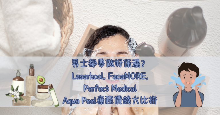 男士都要做好保濕？ Laserkool, FaceMORE, Perfect Medical Aqua Peel療程價錢大比拼