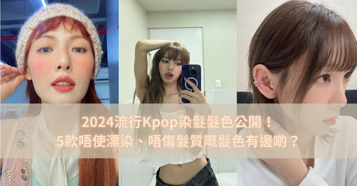 2024流行Kpop染髮髮色公開！5款唔使漂染、唔傷髮質嘅髮色有邊啲？