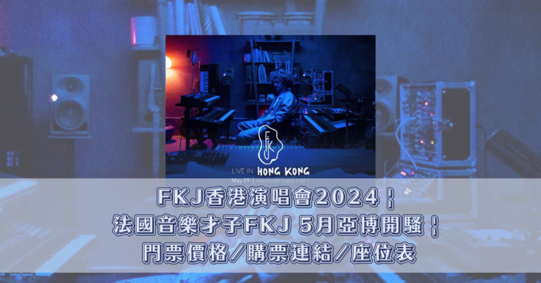 FKJ香港演唱會2024 _ 法國音樂才子FKJ 5月亞博開騷 _ 門票價格_購票連結_座位表