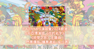 RADWIMPS演唱會2024香港 _ 5月亞博演唱《你的名字》、《鈴芽之旅》主題曲！門票價格_購票連結_座位表