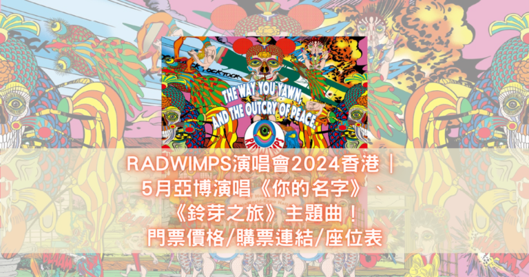 RADWIMPS演唱會2024香港 _ 5月亞博演唱《你的名字》、《鈴芽之旅》主題曲！門票價格_購票連結_座位表