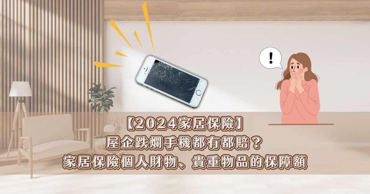 【2024家居保險】屋企跌爛手機都有都賠？家居險個人財物、貴重物品的保障額