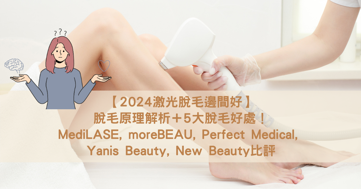 【2024激光脫毛邊間好】脫毛原理解析＋5大脫毛好處！MediLASE, moreBEAU, Perfect Medical, Yanis Beauty, New Beauty比評