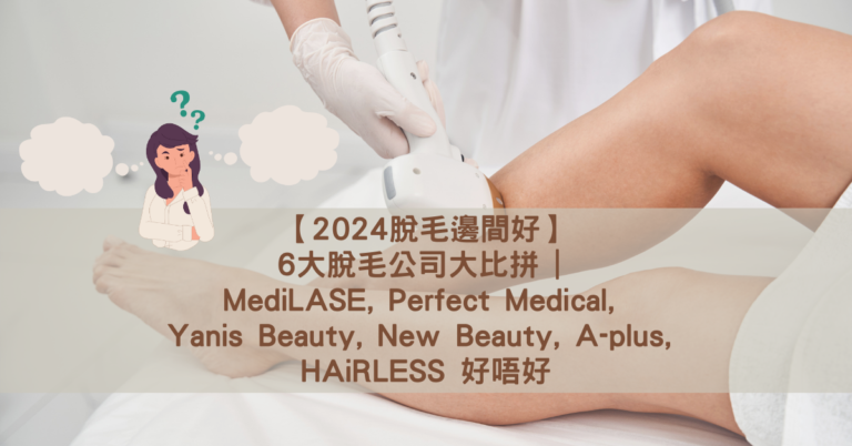 【2024脫毛邊間好】6大脫毛公司大比拼 _ MediLASE, Perfect Medical, Yanis Beauty, New Beauty, A-plus, HAiRLESS 好唔好