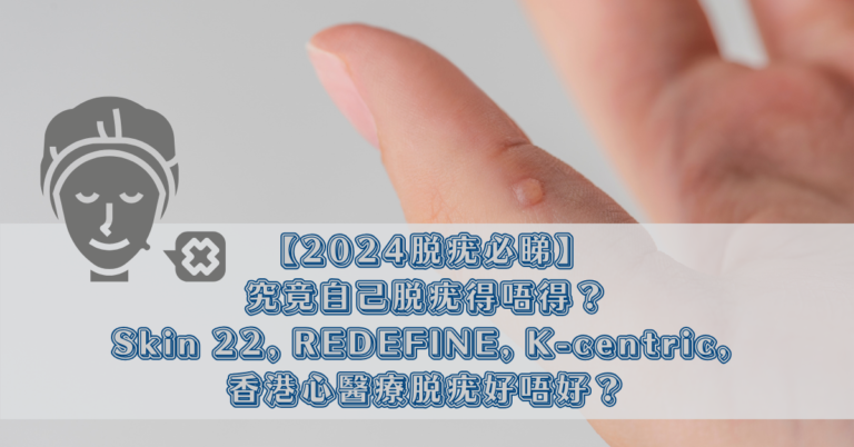 【2024脫疣必睇】究竟自己脫疣得唔得？Skin 22, REDEFINE, K-centric, 香港心醫療脫疣好唔好？