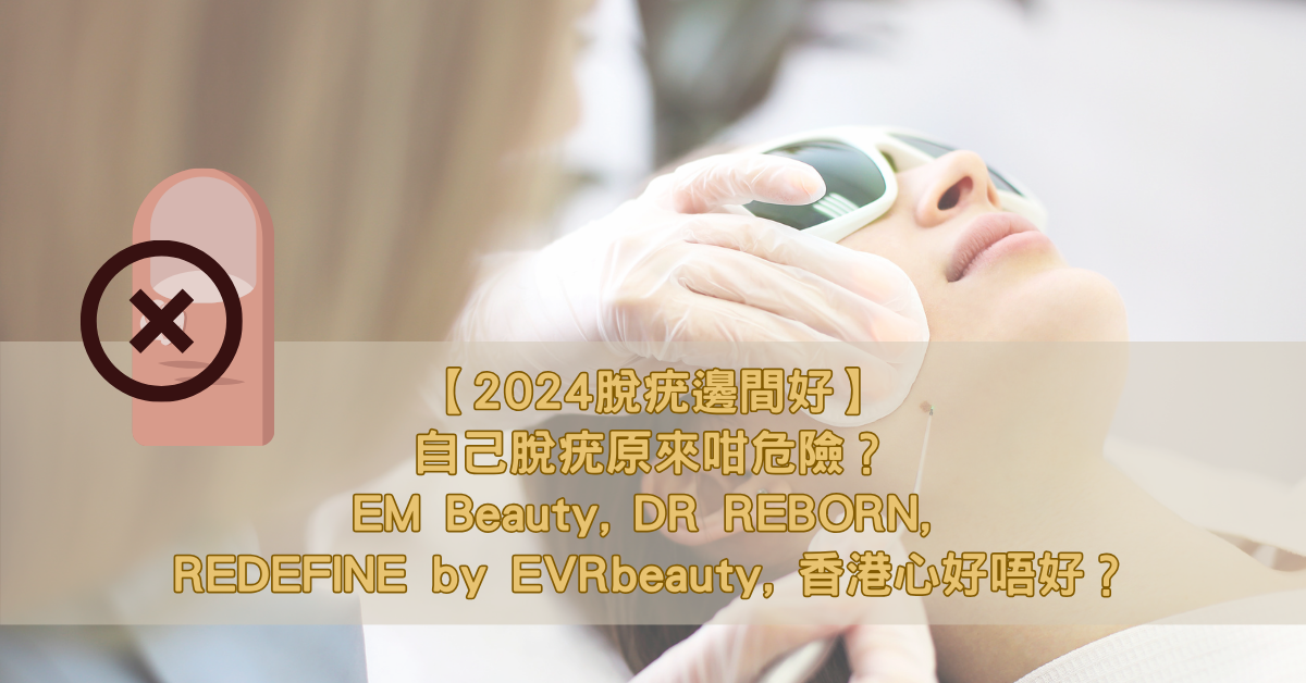 【2024脫疣邊間好】自己脫疣原來咁危險？EM Beauty, DR REBORN, REDEFINE by EVRbeauty, 香港心好唔好？