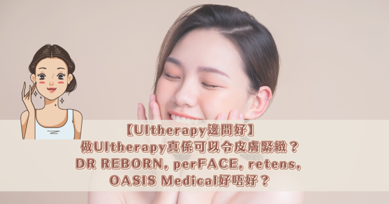 【Ultherapy邊間好】做Ultherapy真係可以令皮膚緊緻？DR REBORN, perFACE, retens, OASIS Medical好唔好？