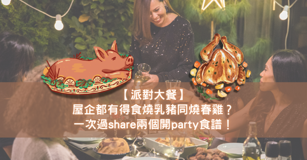 【派對大餐】屋企都有得食燒乳豬同燒春雞？一次過share兩個開party食譜！