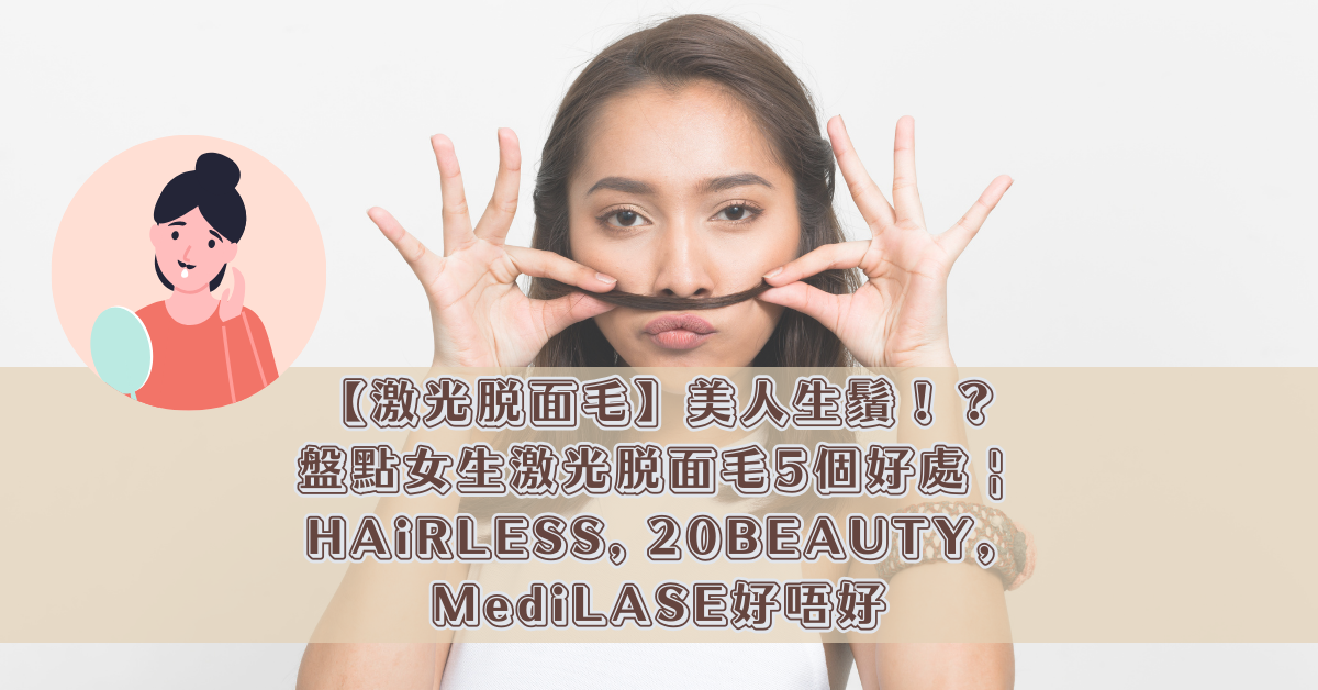 【激光脫面毛】美人生鬚！？盤點女生激光脫面毛5個好處 _ HAiRLESS, 20BEAUTY, MediLASE好唔好