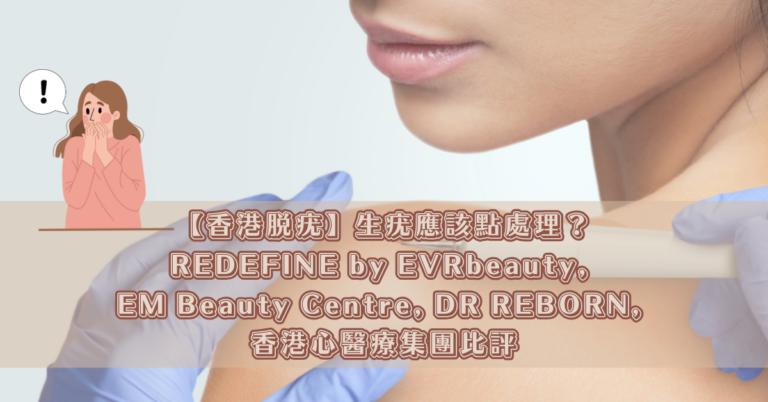 【香港脫疣】生疣應該點處理？REDEFINE by EVRbeauty, EM Beauty Centre, DR REBORN, 香港心醫療集團比評