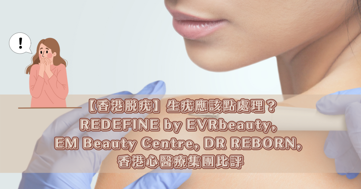 【香港脫疣】生疣應該點處理？REDEFINE by EVRbeauty, EM Beauty Centre, DR REBORN, 香港心醫療集團比評