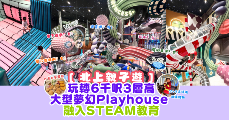 【北上親子遊】玩轉6千呎3層高 大型夢幻Playhouse 融入STEAM教育