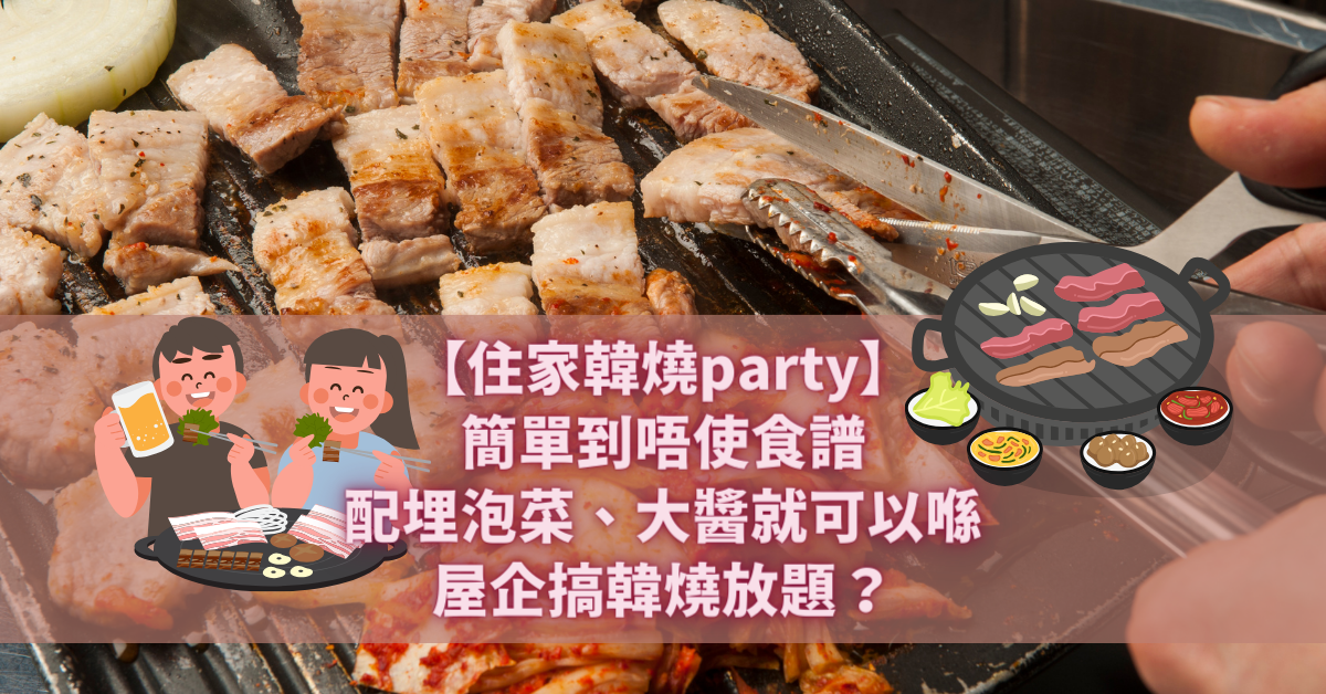 【住家韓燒party】簡單到唔使食譜 配埋泡菜、大醬就可以喺屋企搞韓燒放題？