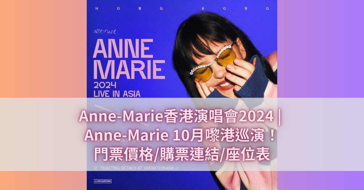 Anne-Marie香港演唱會2024 _ Anne-Marie 10月嚟港巡演！門票價格_購票連結_座位表
