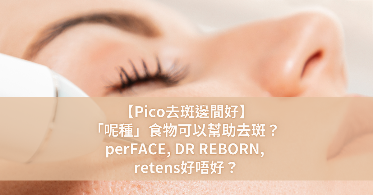 【Pico去斑邊間好】「呢種」食物可以幫助去斑？ perFACE, DR REBORN, retens好唔好？