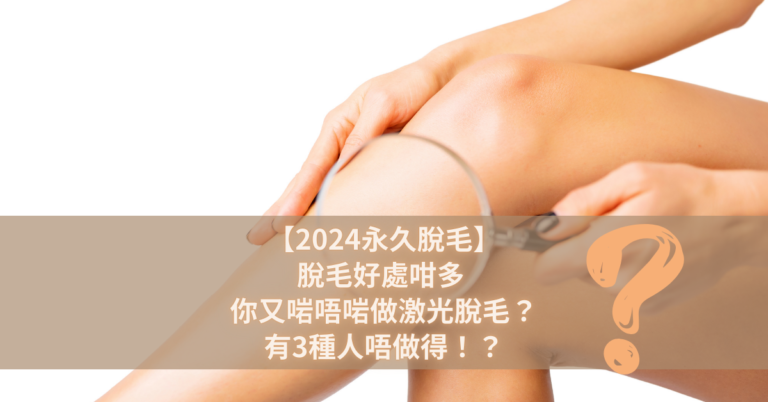 【2024永久脫毛】脫毛好處咁多 你又啱唔啱做激光脫毛？有3種人唔做得！？