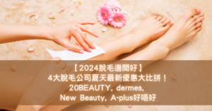 【2024脫毛邊間好】4大脫毛公司夏天最新優惠大比拼！20BEAUTY, dermes, New Beauty, A-plus好唔好