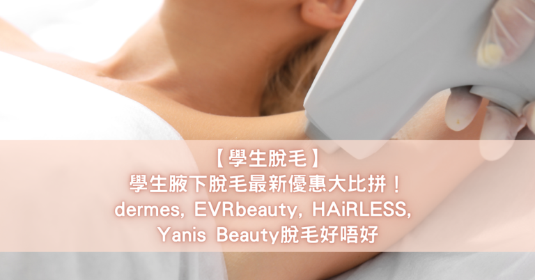 【學生脫毛】學生腋下脫毛最新優惠大比拼！dermes, EVRbeauty, HAiRLESS, Yanis Beauty脫毛好唔好