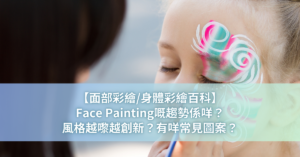 【面部彩繪_身體彩繪百科】Face Painting嘅趨勢係咩？風格越嚟越創新？有咩常見圖案？