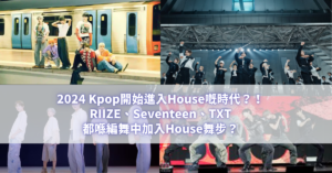 2024 Kpop開始進入House嘅時代？！RIIZE、Seventeen、TXT都喺編舞中加入House舞步？