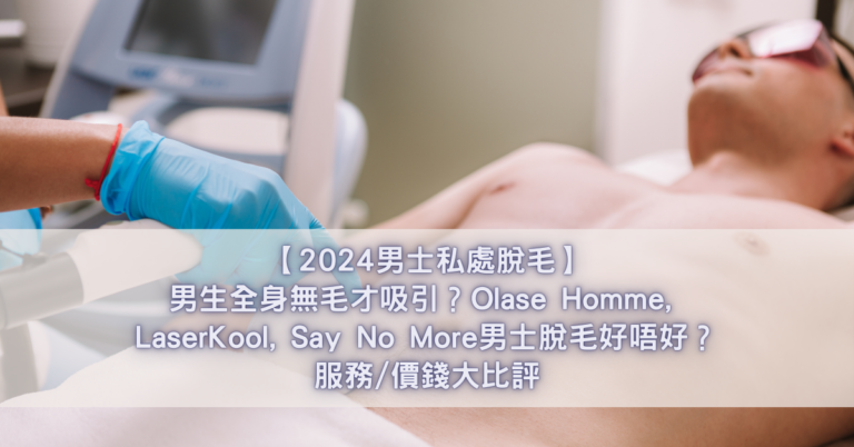 【2024男士私處脫毛】男生全身無毛才吸引？Olase Homme, LaserKool, Say No More男士脫毛好唔好？服務價錢大比評