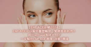 【EMFACE必睇2024】EMFACE可以幫你重塑輪廓、緊緻面部肌肉？同Thermage有咩分別？一文解析EMFACE原理_效果_價錢