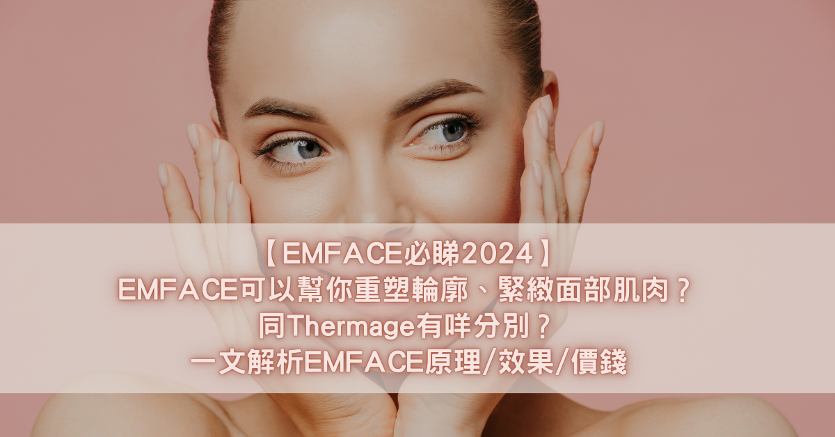 【EMFACE必睇2024】EMFACE可以幫你重塑輪廓、緊緻面部肌肉？同Thermage有咩分別？一文解析EMFACE原理_效果_價錢