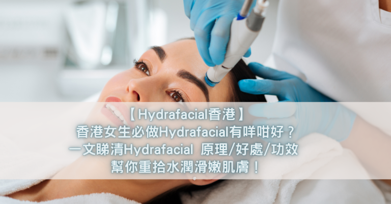 【Hydrafacial香港】香港女生必做Hydrafacial有咩咁好？一文睇清Hydrafacial 原理_好處_功效 幫你重拾水潤滑嫩肌膚！