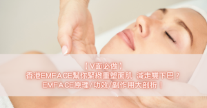 【V面必做】香港EMFACE幫你緊緻重塑面肌 減走雙下巴？EMFACE原理功效副作用大剖析！