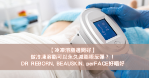 【冷凍溶脂邊間好】做冷凍溶脂可以永久減脂唔反彈？！DR REBORN, BEAUSKIN, perFACE好唔好