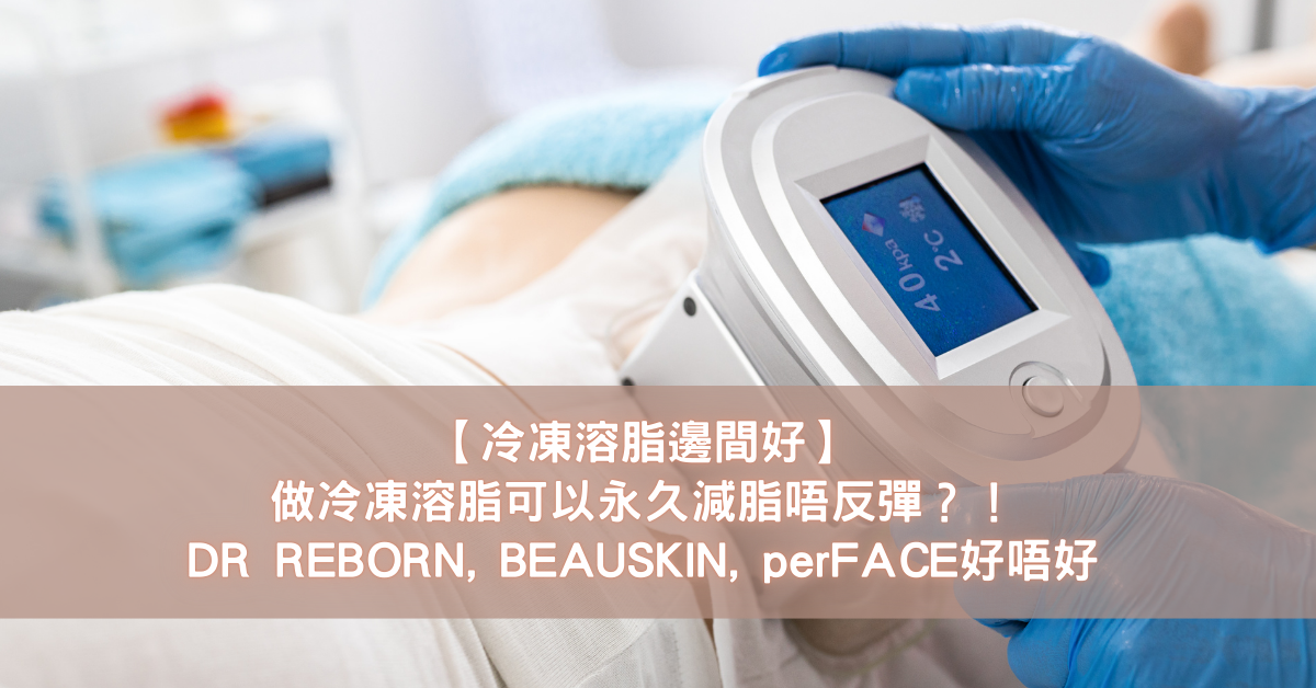 【冷凍溶脂邊間好】做冷凍溶脂可以永久減脂唔反彈？！DR REBORN, BEAUSKIN, perFACE好唔好