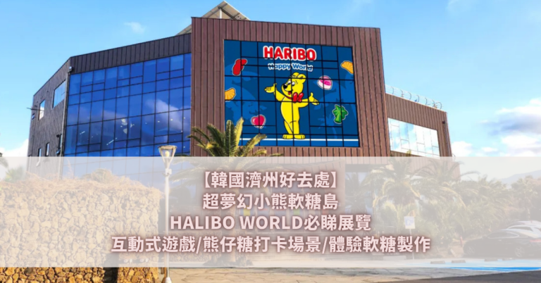 【韓國濟州好去處】超夢幻小熊軟糖島HALIBO WORLD