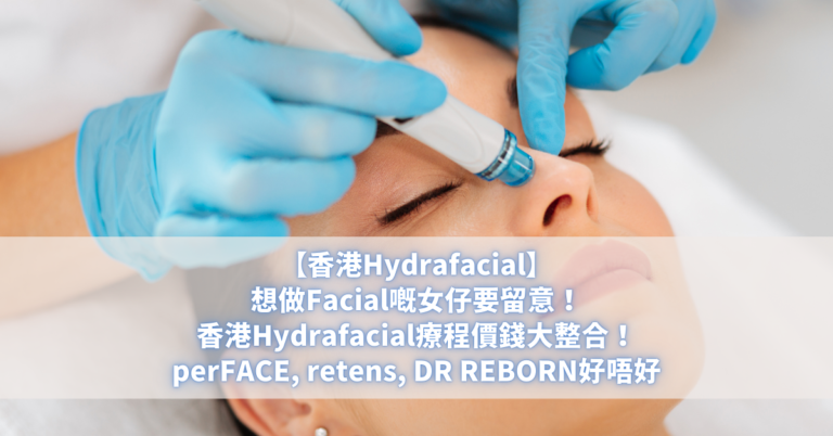 【香港Hydrafacial】想做Facial嘅女仔要留意！香港Hydrafacial療程價錢大整合！perFACE, retens, DR REBORN好唔好