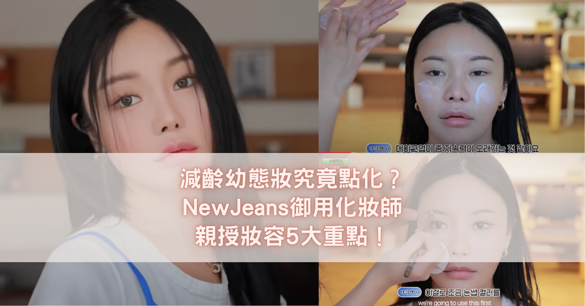 減齡幼態妝究竟點化？NewJeans御用化妝師親授妝容5大重點！