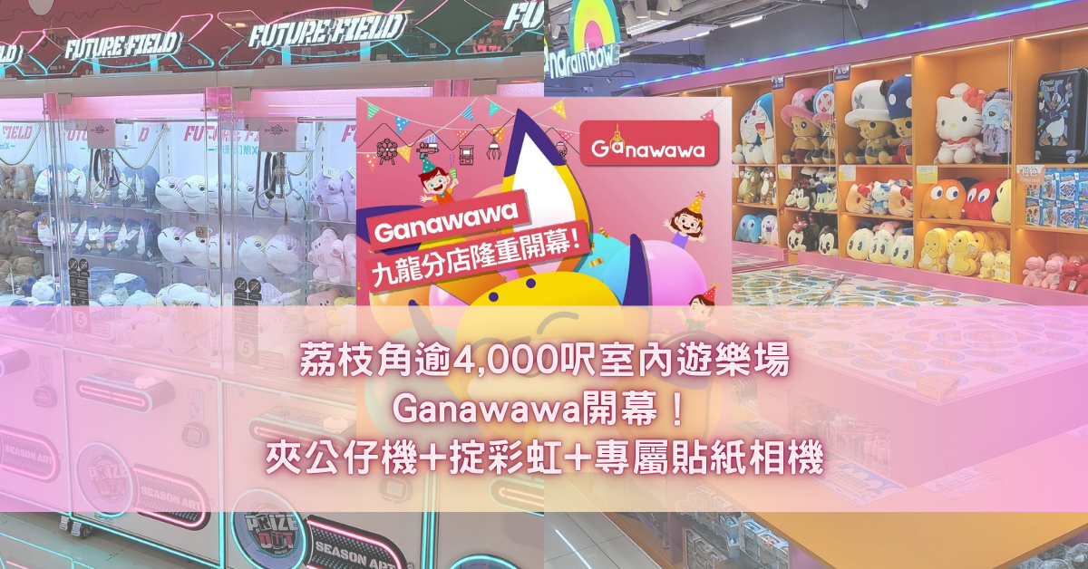 荔枝角逾4,000呎室內遊樂場Ganawawa開幕！夾公仔機+掟彩虹+專屬貼紙相機