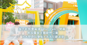 葵芳新都會廣場「Pet Park」開幕！常設露營主題寵物公園 6大歷奇玩樂點+泡泡狂歡派對