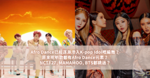 Afro Dance已經逐漸滲入K-pop Idol嘅編舞？原來呢啲歌都有Afro Dance元素？NCT127, MAMAMOO, BTS都跳過？