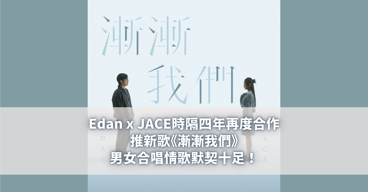 Edan x JACE時隔四年再度合作推新歌《漸漸我們》男女合唱情歌默契十足！